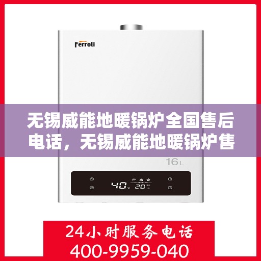 无锡威能地暖锅炉全国售后电话，无锡威能地暖锅炉售后服务热线及全国售后电话汇总