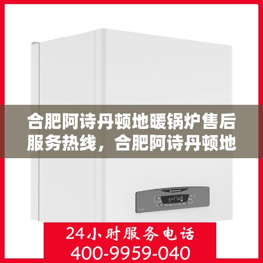 合肥阿诗丹顿地暖锅炉售后服务热线，合肥阿诗丹顿地暖锅炉售后服务热线，专业团队，贴心服务，为您解答疑问！