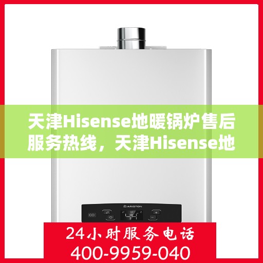 天津Hisense地暖锅炉售后服务热线，天津Hisense地暖锅炉售后服务热线，专业团队，贴心服务