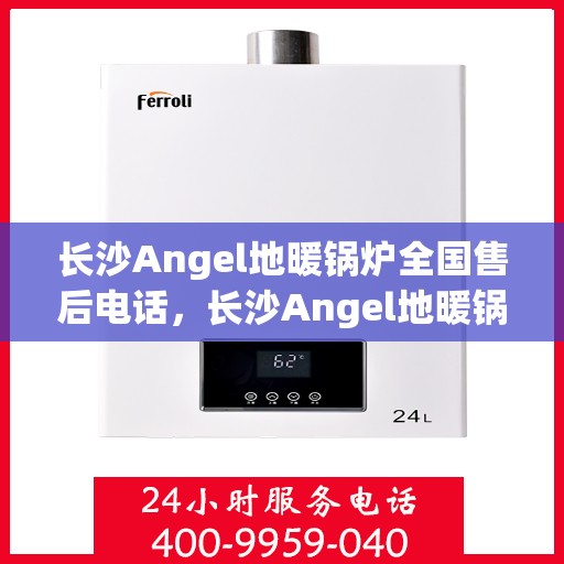 长沙Angel地暖锅炉全国售后电话，长沙Angel地暖锅炉售后服务热线及全国电话汇总