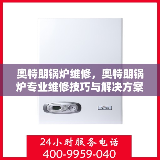 奥特朗锅炉维修，奥特朗锅炉专业维修技巧与解决方案