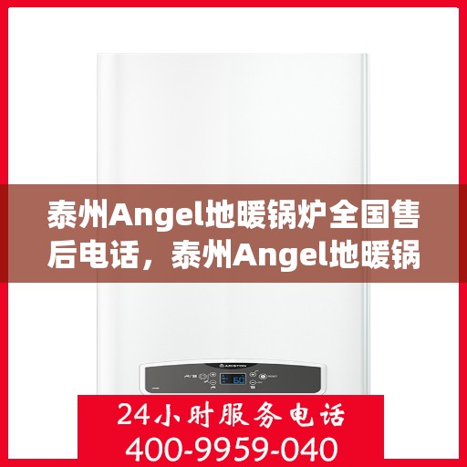 泰州Angel地暖锅炉全国售后电话，泰州Angel地暖锅炉售后服务热线及电话全境覆盖