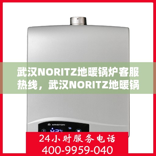 武汉NORITZ地暖锅炉客服热线，武汉NORITZ地暖锅炉客服热线，专业支持与贴心服务