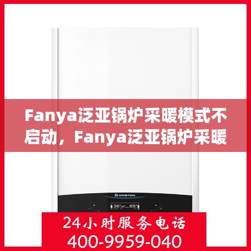 Fanya泛亚锅炉采暖模式不启动，Fanya泛亚锅炉采暖模式启动故障解析