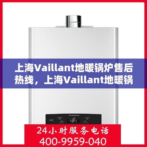 上海Vaillant地暖锅炉售后热线，上海Vaillant地暖锅炉售后服务热线，专业解决您的温暖问题