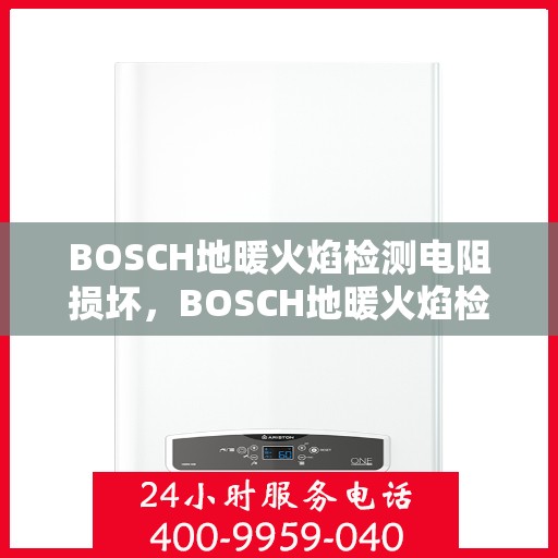BOSCH地暖火焰检测电阻损坏，BOSCH地暖火焰检测电阻故障解析