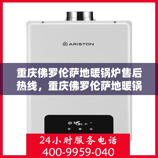 重庆佛罗伦萨地暖锅炉售后热线，重庆佛罗伦萨地暖锅炉售后服务热线，专业解决您的暖居问题