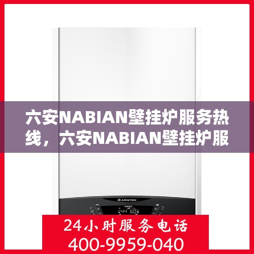 六安NABIAN壁挂炉服务热线，六安NABIAN壁挂炉服务热线，专业维修与售后支持团队为您护航！