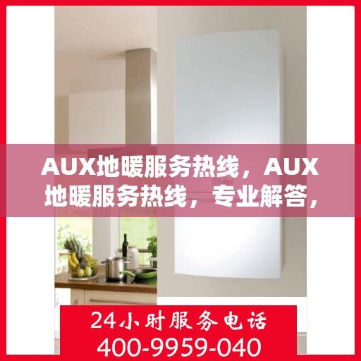 AUX地暖服务热线，AUX地暖服务热线，专业解答，温暖您的生活