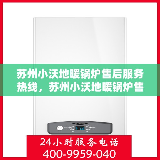 苏州小沃地暖锅炉售后服务热线，苏州小沃地暖锅炉售后服务热线，专业团队，贴心保障