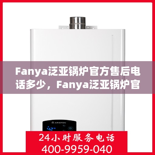 Fanya泛亚锅炉官方售后电话多少，Fanya泛亚锅炉官方售后联系电话公布