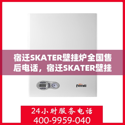 宿迁SKATER壁挂炉全国售后电话，宿迁SKATER壁挂炉售后服务热线及电话全攻略