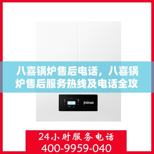 八喜锅炉售后电话，八喜锅炉售后服务热线及电话全攻略