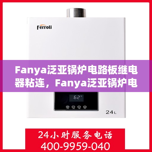 Fanya泛亚锅炉电路板继电器粘连，Fanya泛亚锅炉电路板继电器粘连问题解析