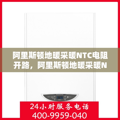 阿里斯顿地暖采暖NTC电阻开路，阿里斯顿地暖采暖NTC电阻开路故障解析与解决方案
