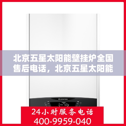 北京五星太阳能壁挂炉全国售后电话,北京五星太阳能壁挂炉售后服务热线及全国售后电话汇总 北京五星太阳能壁挂炉全国售后电话,北京五星太阳能壁挂炉售后服务热线及全国售后电话汇总