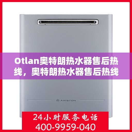 Otlan奥特朗热水器售后热线，奥特朗热水器售后热线专业服务，解决您的热水问题！
