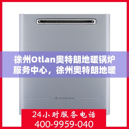 徐州Otlan奥特朗地暖锅炉服务中心，徐州奥特朗地暖锅炉专业服务中心