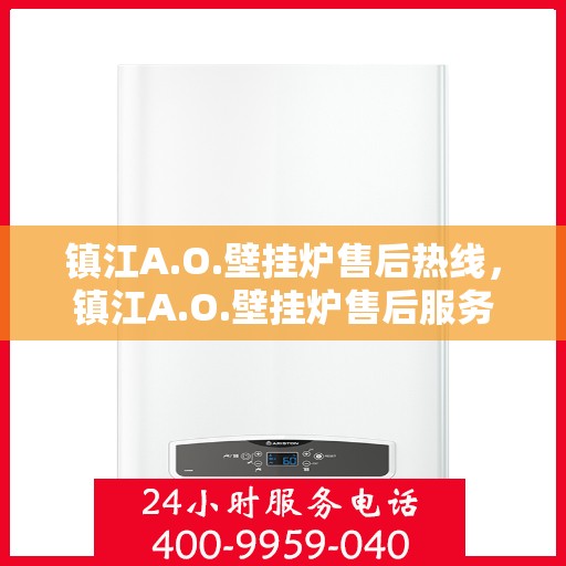 镇江A.O.壁挂炉售后热线,镇江A.O.壁挂炉售后服务热线,专业解决您的壁挂炉问题 镇江A.O.壁挂炉售后热线,镇江A.O.壁挂炉售后服务热线,专业解决您的壁挂炉问题