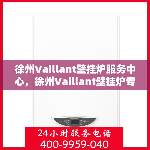 徐州Vaillant壁挂炉服务中心，徐州Vaillant壁挂炉专业服务中心