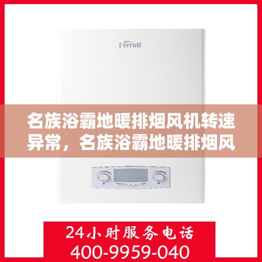 名族浴霸地暖排烟风机转速异常，名族浴霸地暖排烟风机异常转速解析，问题原因与解决方案