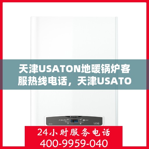 天津USATON地暖锅炉客服热线电话，天津USATON地暖锅炉客服热线电话——专业支持与解决方案一站式服务