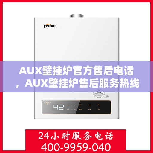 AUX壁挂炉官方售后电话，AUX壁挂炉售后服务热线及解决方案