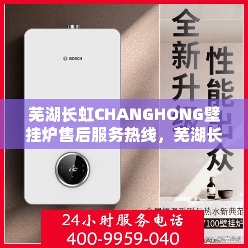 芜湖长虹CHANGHONG壁挂炉售后服务热线，芜湖长虹CHANGHONG壁挂炉售后热线，专业服务，贴心保障
