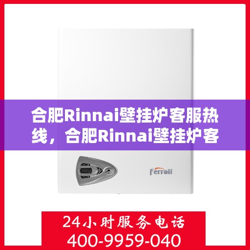合肥Rinnai壁挂炉客服热线，合肥Rinnai壁挂炉客服热线，专业解答，温暖您的生活