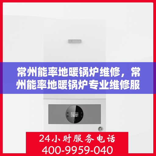 常州能率地暖锅炉维修，常州能率地暖锅炉专业维修服务