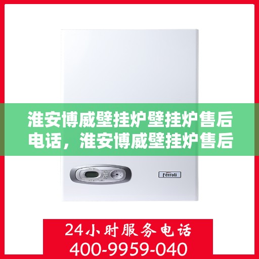 淮安博威壁挂炉壁挂炉售后电话，淮安博威壁挂炉售后服务热线及电话查询