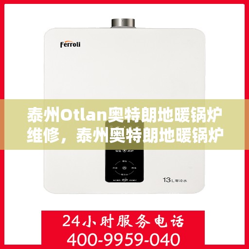 泰州Otlan奥特朗地暖锅炉维修，泰州奥特朗地暖锅炉专业维修服务
