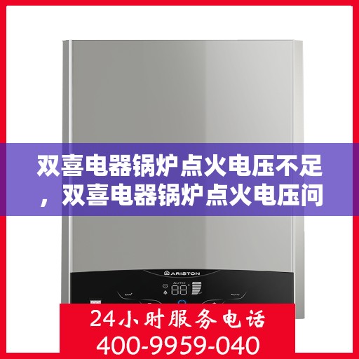 双喜电器锅炉点火电压不足，双喜电器锅炉点火电压问题解析