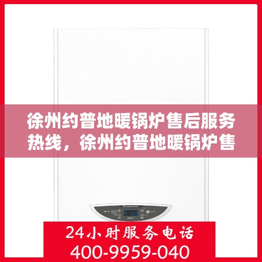 徐州约普地暖锅炉售后服务热线，徐州约普地暖锅炉售后服务热线——专业团队，贴心服务