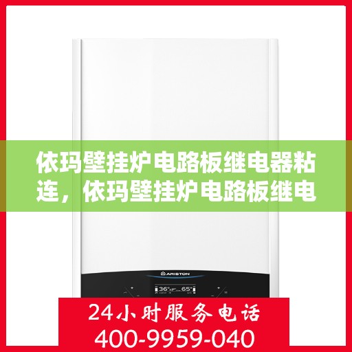 依玛壁挂炉电路板继电器粘连，依玛壁挂炉电路板继电器粘连问题解析