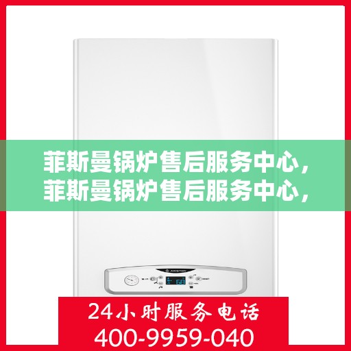 菲斯曼锅炉售后服务中心，菲斯曼锅炉售后服务中心，专业维修与贴心服务
