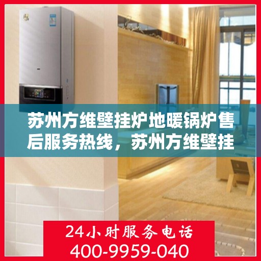 苏州方维壁挂炉地暖锅炉售后服务热线，苏州方维壁挂炉地暖锅炉售后热线，专业服务，温暖您的生活