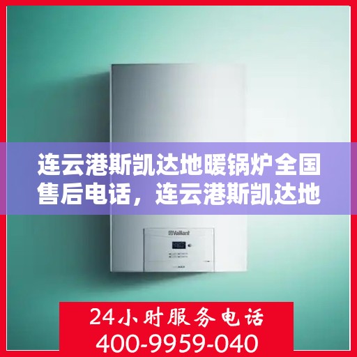 连云港斯凯达地暖锅炉全国售后电话，连云港斯凯达地暖锅炉全国售后热线及服务中心介绍