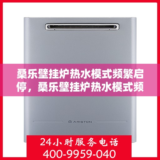 桑乐壁挂炉热水模式频繁启停,桑乐壁挂炉热水模式频繁启停,原因解析与解决方案 桑乐壁挂炉热水模式频繁启停,桑乐壁挂炉热水模式频繁启停,原因解析与解决方案