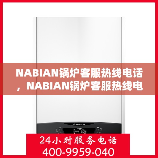 NABIAN锅炉客服热线电话，NABIAN锅炉客服热线电话公布，全天候专业解答，贴心服务就在一线之间