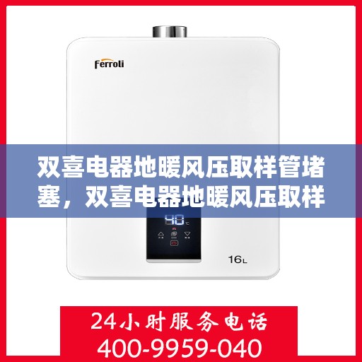 双喜电器地暖风压取样管堵塞，双喜电器地暖风压取样管堵塞问题解析与解决方案