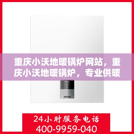 重庆小沃地暖锅炉网站，重庆小沃地暖锅炉，专业供暖解决方案，舒适生活从此开始