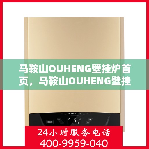 马鞍山OUHENG壁挂炉首页，马鞍山OUHENG壁挂炉，首页概览