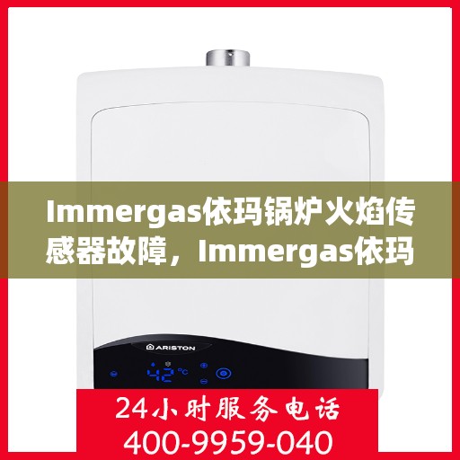 Immergas依玛锅炉火焰传感器故障，Immergas依玛锅炉火焰传感器故障解析与解决方案