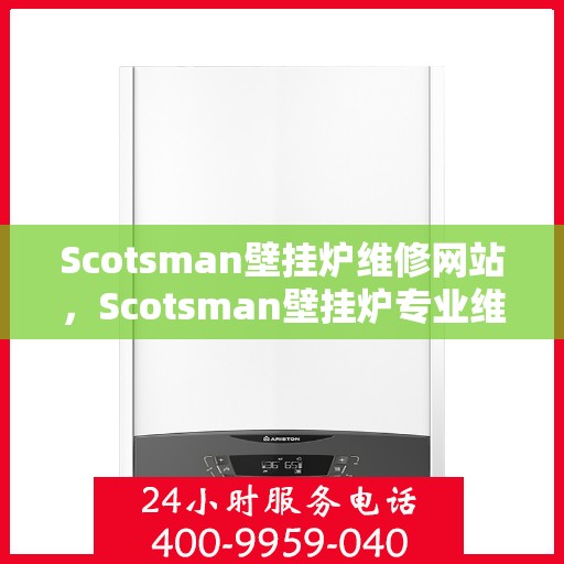 Scotsman壁挂炉维修网站，Scotsman壁挂炉专业维修服务平台
