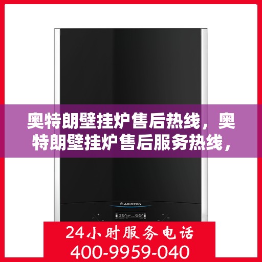 奥特朗壁挂炉售后热线，奥特朗壁挂炉售后服务热线，专业解决您的壁挂炉问题