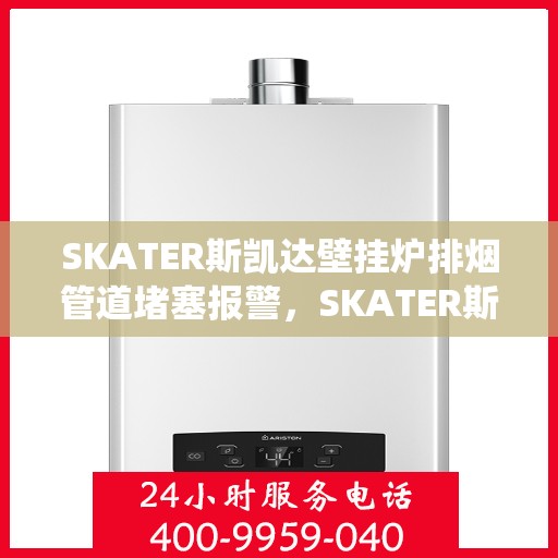 SKATER斯凯达壁挂炉排烟管道堵塞报警，SKATER斯凯达壁挂炉排烟管道堵塞预警系统启动