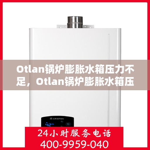 Otlan锅炉膨胀水箱压力不足，Otlan锅炉膨胀水箱压力不足问题解析