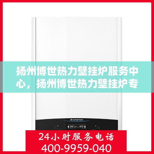 扬州博世热力壁挂炉服务中心，扬州博世热力壁挂炉专业服务中心