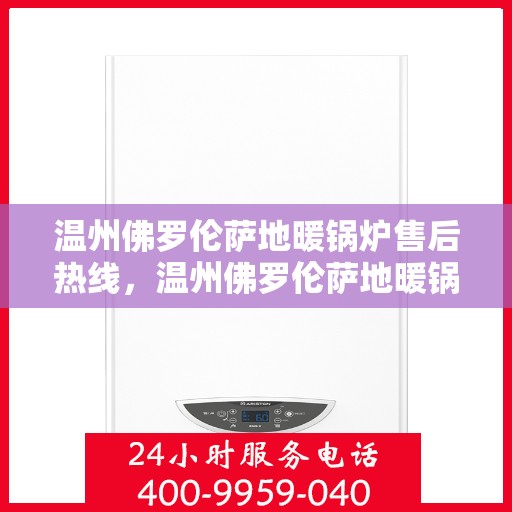 温州佛罗伦萨地暖锅炉售后热线，温州佛罗伦萨地暖锅炉售后服务热线，专业解决您的冷暖问题
